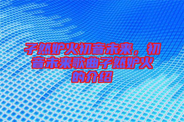 孑然妒火初音未來，初音未來歌曲孑然妒火的介紹
