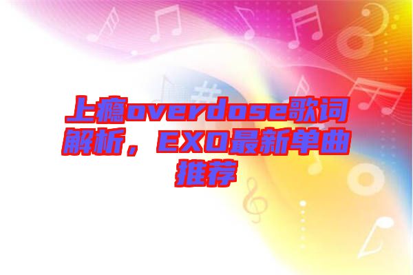 上癮overdose歌詞解析，EXO最新單曲推薦