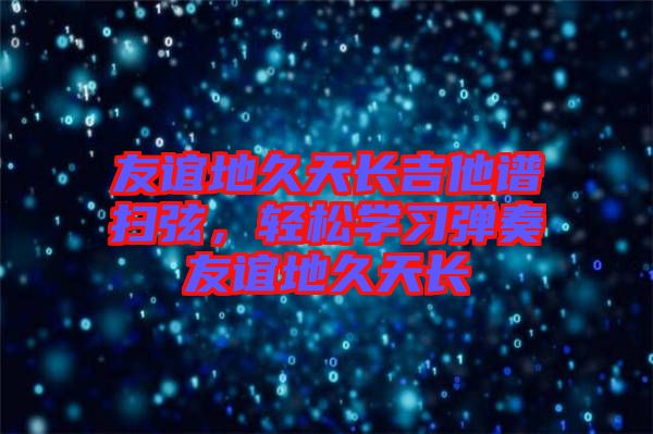 友誼地久天長吉他譜掃弦，輕松學(xué)習(xí)彈奏友誼地久天長