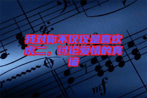 我對(duì)你不僅僅是喜歡虎二，討論愛(ài)情的真諦