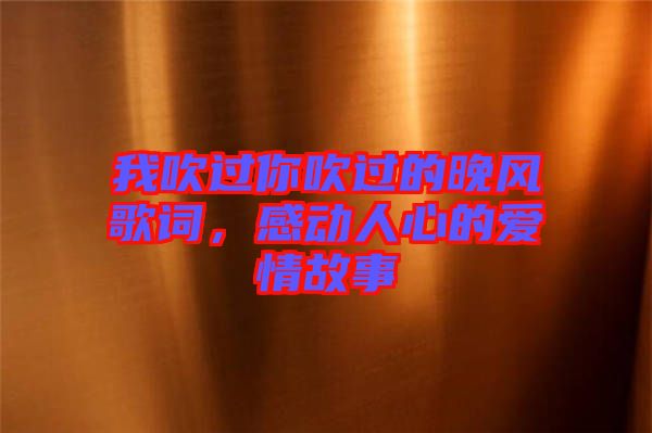 我吹過你吹過的晚風歌詞，感動人心的愛情故事