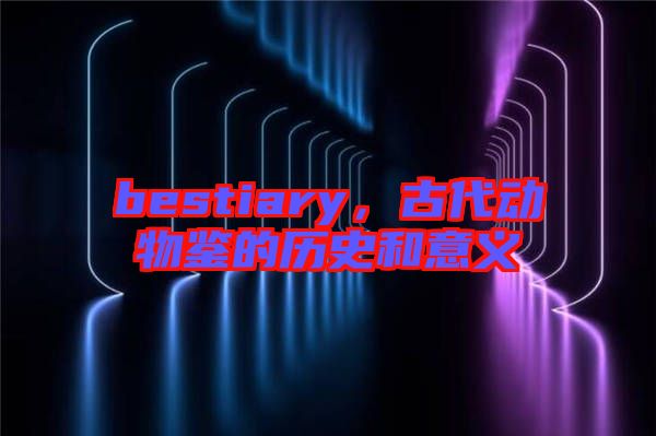 bestiary，古代動物鑒的歷史和意義