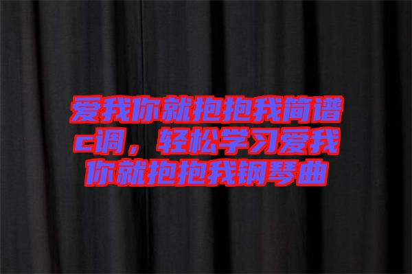 愛(ài)我你就抱抱我簡(jiǎn)譜c調(diào)，輕松學(xué)習(xí)愛(ài)我你就抱抱我鋼琴曲