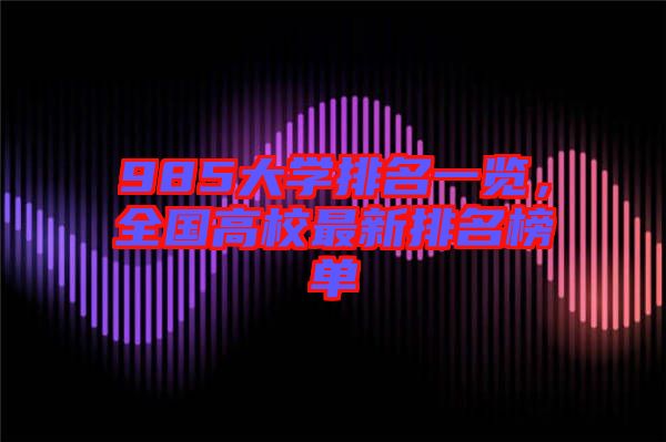 985大學(xué)排名一覽，全國(guó)高校最新排名榜單
