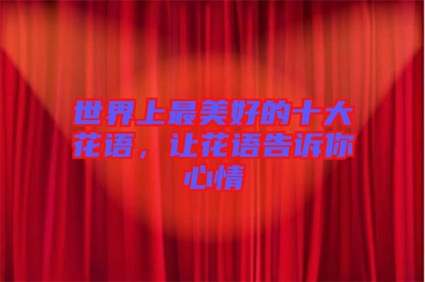 世界上最美好的十大花語，讓花語告訴你心情