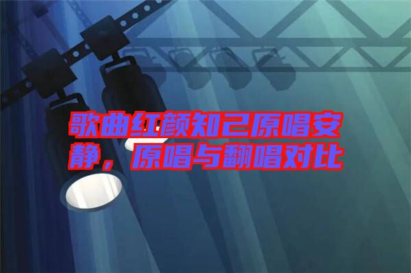 歌曲紅顏知己原唱安靜，原唱與翻唱對(duì)比