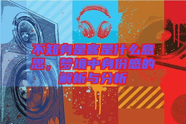 不知身是客是什么意思，夢(mèng)境中身份感的解析與分析
