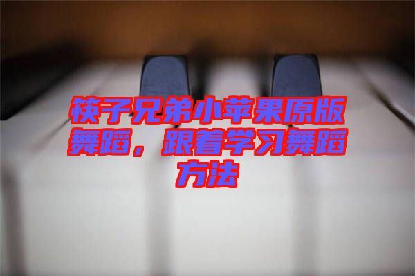 筷子兄弟小蘋果原版舞蹈，跟著學(xué)習(xí)舞蹈方法