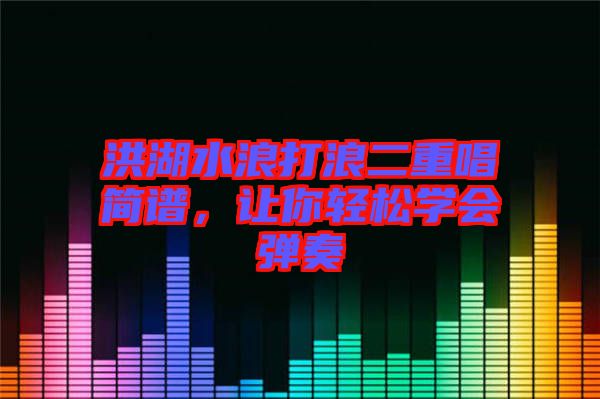 洪湖水浪打浪二重唱簡譜，讓你輕松學會彈奏