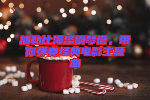 加勒比海盜鋼琴譜，帶你彈奏經(jīng)典電影主題曲