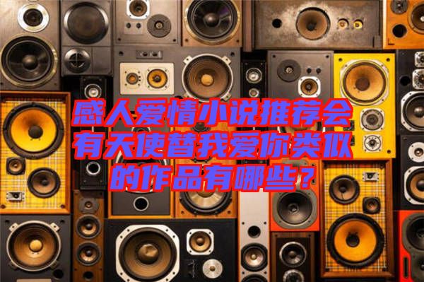 感人愛情小說推薦會(huì)有天使替我愛你類似的作品有哪些？