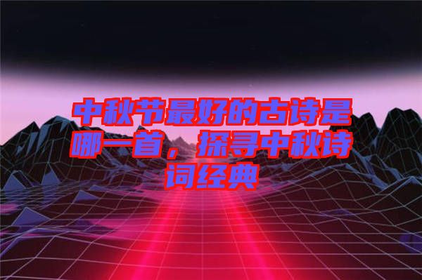 中秋節(jié)最好的古詩(shī)是哪一首，探尋中秋詩(shī)詞經(jīng)典
