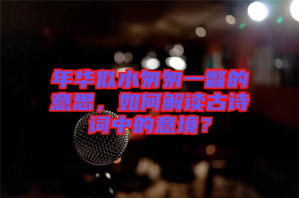 年華似水匆匆一瞥的意思，如何解讀古詩詞中的意境？