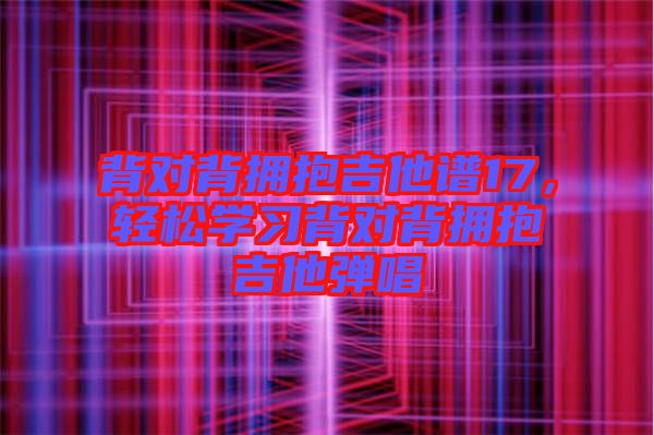 背對背擁抱吉他譜17，輕松學(xué)習(xí)背對背擁抱吉他彈唱
