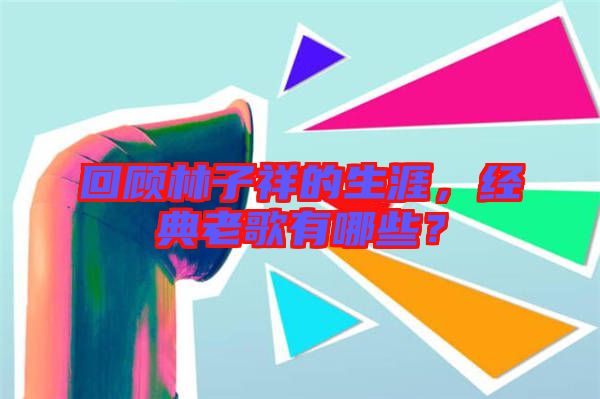 回顧林子祥的生涯，經(jīng)典老歌有哪些？