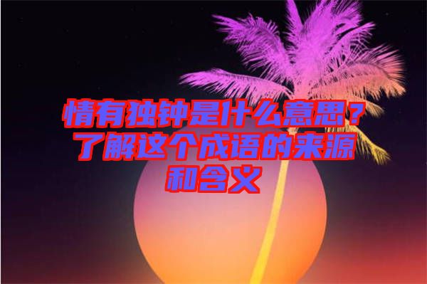 情有獨鐘是什么意思？了解這個成語的來源和含義