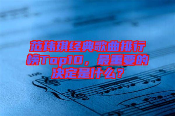 范瑋琪經(jīng)典歌曲排行榜Top10，最重要的決定是什么？