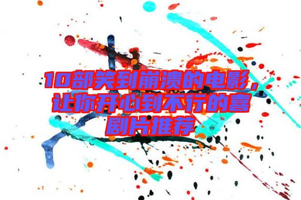 10部笑到崩潰的電影，讓你開心到不行的喜劇片推薦