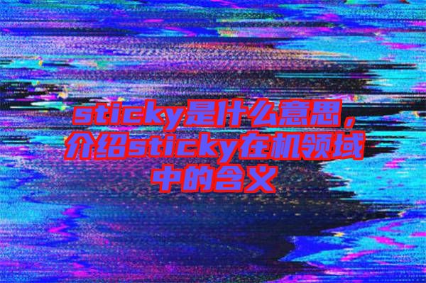 sticky是什么意思，介紹sticky在機(jī)領(lǐng)域中的含義
