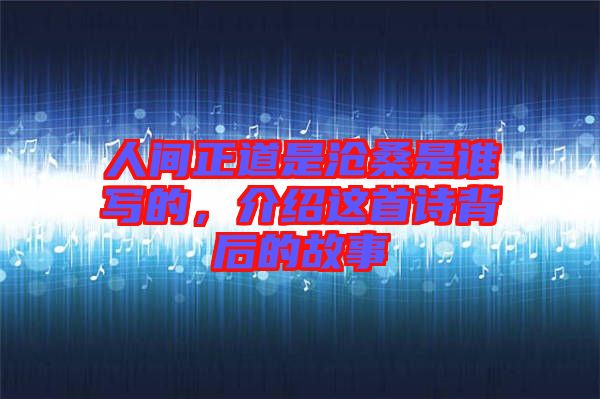 人間正道是滄桑是誰寫的，介紹這首詩背后的故事