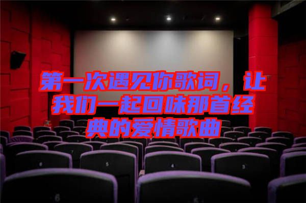 第一次遇見你歌詞，讓我們一起回味那首經(jīng)典的愛情歌曲