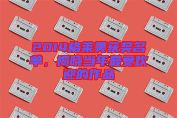 2014格萊美獲獎名單，揭曉當(dāng)年最受歡迎的作品
