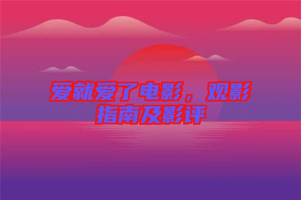 愛就愛了電影，觀影指南及影評(píng)