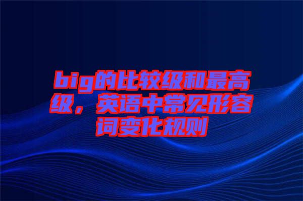 big的比較級和最高級，英語中常見形容詞變化規(guī)則