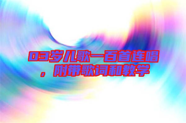 03歲兒歌一百首連唱，附帶歌詞和教學(xué)