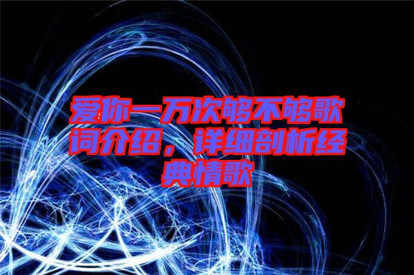 愛你一萬次夠不夠歌詞介紹，詳細剖析經(jīng)典情歌