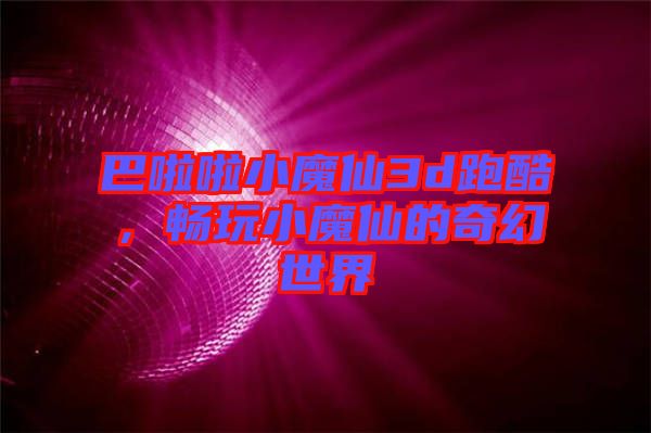 巴啦啦小魔仙3d跑酷，暢玩小魔仙的奇幻世界