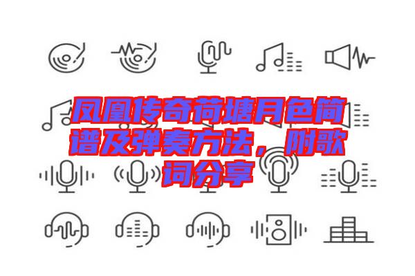 鳳凰傳奇荷塘月色簡譜及彈奏方法，附歌詞分享