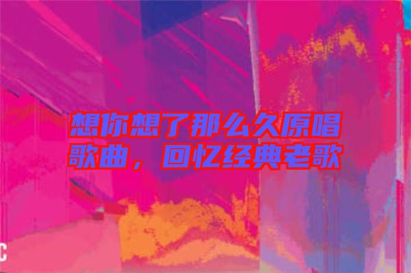 想你想了那么久原唱歌曲，回憶經(jīng)典老歌