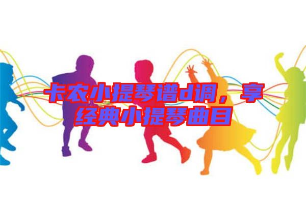 卡農(nóng)小提琴譜d調(diào)，享經(jīng)典小提琴曲目