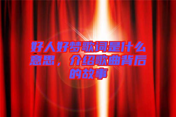 好人好夢(mèng)歌詞是什么意思，介紹歌曲背后的故事