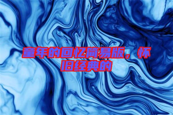 童年的回憶簡(jiǎn)易版，懷舊經(jīng)典的