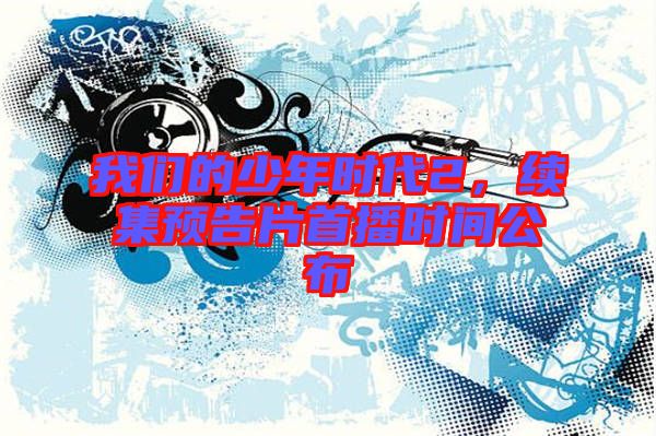 我們的少年時代2，續(xù)集預告片首播時間公布