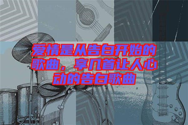 愛情是從告白開始的歌曲，享幾首讓人心動的告白歌曲