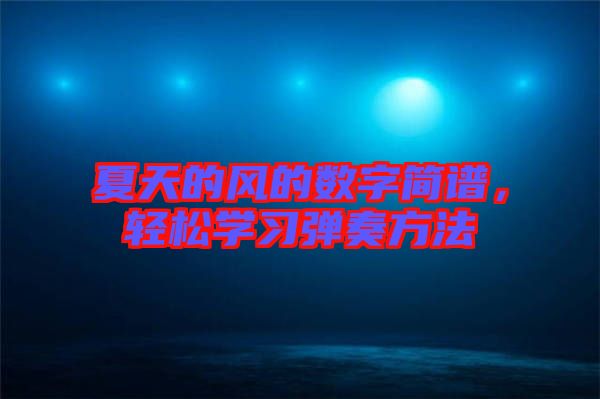 夏天的風(fēng)的數(shù)字簡(jiǎn)譜，輕松學(xué)習(xí)彈奏方法