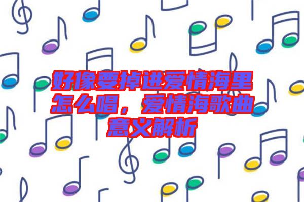 好像要掉進(jìn)愛情海里怎么唱，愛情海歌曲意義解析