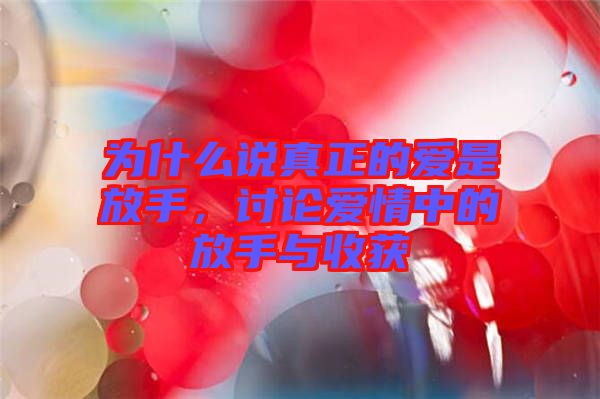 為什么說真正的愛是放手，討論愛情中的放手與收獲