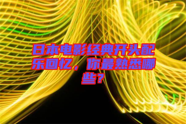 日本電影經(jīng)典開(kāi)頭配樂(lè)回憶，你最熟悉哪些？