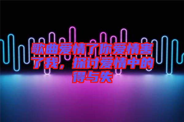 歌曲愛情了你愛情害了我，探討愛情中的得與失