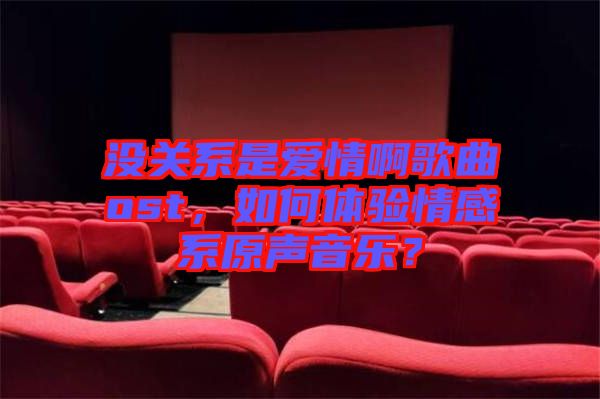 沒關(guān)系是愛情啊歌曲ost，如何體驗情感系原聲音樂？