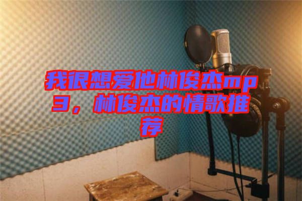 我很想愛(ài)他林俊杰mp3，林俊杰的情歌推薦