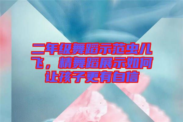 二年級舞蹈示范蟲兒飛，精舞蹈展示如何讓孩子更有自信