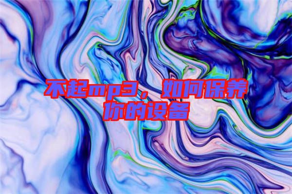 不起mp3，如何保養(yǎng)你的設(shè)備