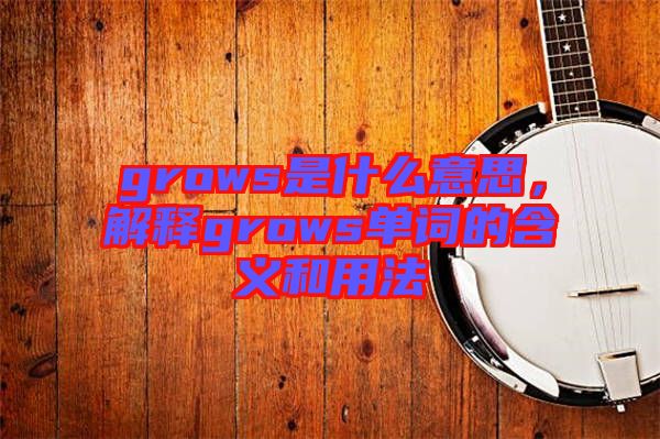grows是什么意思，解釋grows單詞的含義和用法