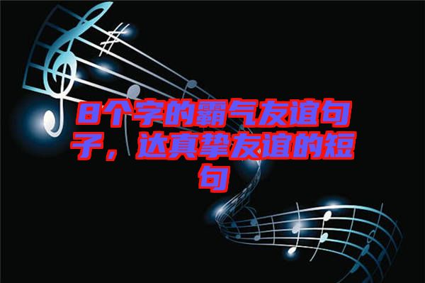8個字的霸氣友誼句子，達(dá)真摯友誼的短句