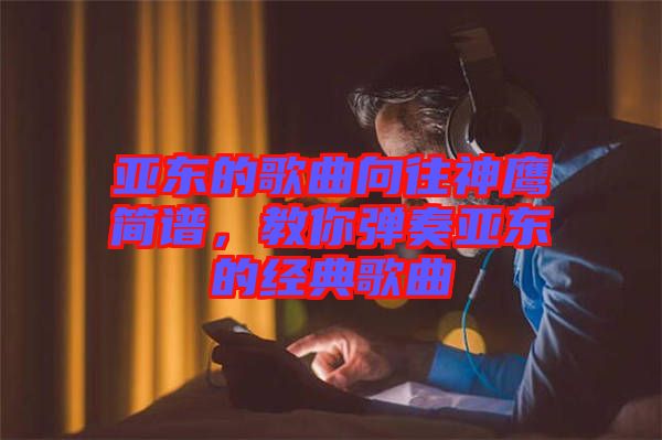 亞?wèn)|的歌曲向往神鷹簡(jiǎn)譜，教你彈奏亞?wèn)|的經(jīng)典歌曲